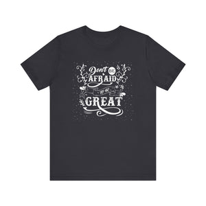 Don't Be Afraid To Be Great T-shirt, Sayings Tshirt, Positive Unisex Shirt, Crewneck Shirt, Short Sleeve Tee, Gift for Him, Gift for Her