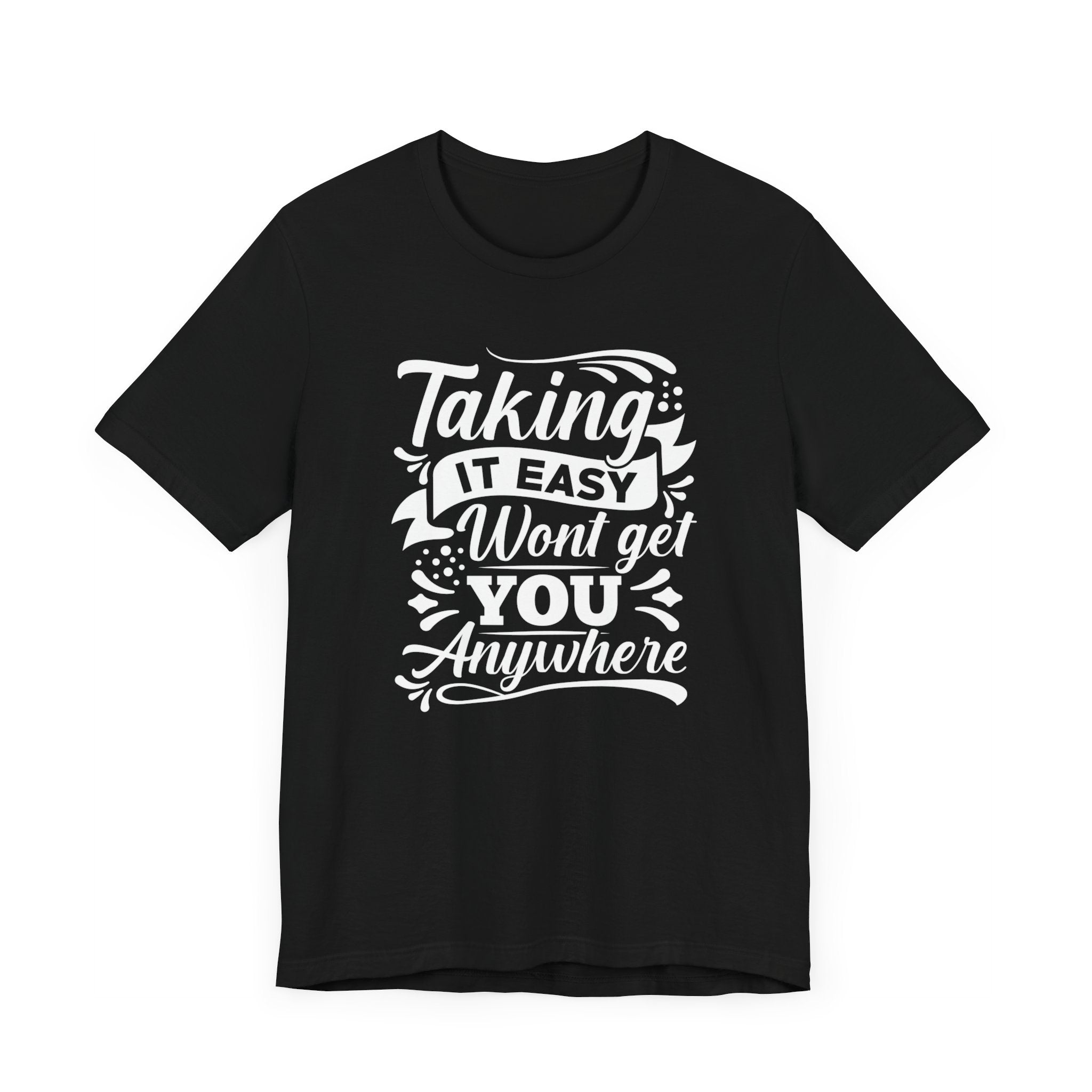 Taking It Easy Wont Get You Anywhere T-shirt, Sayings Tshirt, Unisex Shirt, Crewneck Shirt, Short Sleeve Tee, Gift for Him, Gift for Her