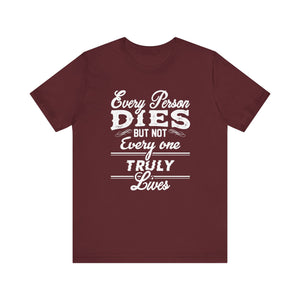 Every Person Dies But Nit Everyone Truly Lives T-shirt, Sayingd Unisex Shirt, Crewneck Shirt, Short Sleeve Tee, Gift for Him, Gift for Her