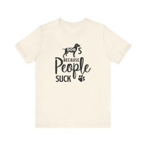 Dogs Because People Suck T-shirt, Dog Tshirt, Pet Shirt, Animal Unisex Shirt, Crewneck Shirt, Short Sleeve Tee, Gift for Him, Gift for Her