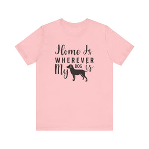 Home Is Where My Dog Is T-shirt, Dog Lover Tshirt, Animal Shirt, Unisex Shirt, Crewneck Shirt, Short Sleeve Tee, Gift for Him, Gift for Her