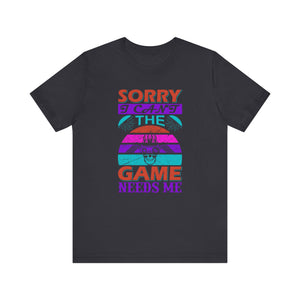 Sorry I Can't The Game Needs Me T-shirt, Game Lover Tshirt, Gaming Unisex Shirt, Gameboy Crewneck Shirt, Short Sleeve Tee, Gift for Him