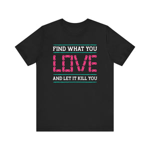 Find What You Love T-shirt, Love Tshirt, Kill Shirt, Unisex Shirt, Crewneck Shirt, Short Sleeve Tee, Gift for Him, Gift for Her