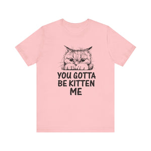 You Gotta Be Kitten Me T-shirt, Funny Cat Tshirt, Cat Mom Shirt, Unisex Shirt, Crewneck Shirt, Short Sleeve Tee, Gift for Him, Gift for Her