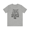 You Gotta Be Kitten Me T-shirt, Funny Cat Tshirt, Cat Mom Shirt, Unisex Shirt, Crewneck Shirt, Short Sleeve Tee, Gift for Him, Gift for Her