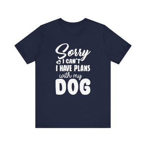 Sorry I Can't I've Plans With My Dog T-shirt, Dog Lover Tshirt, Unisex Shirt, Crewneck Shirt, Short Sleeve Tee, Gift for Him, Gift for Her