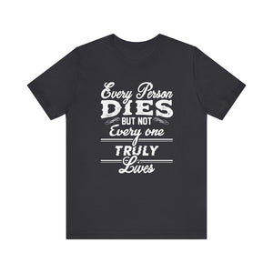 Every Person Dies But Nit Everyone Truly Lives T-shirt, Sayingd Unisex Shirt, Crewneck Shirt, Short Sleeve Tee, Gift for Him, Gift for Her