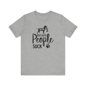 Dogs Because People Suck T-shirt, Dog Tshirt, Pet Shirt, Animal Unisex Shirt, Crewneck Shirt, Short Sleeve Tee, Gift for Him, Gift for Her