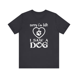 Sorry I'm Late I Saw A Dog T-shirt, Dog Lover Tshirt, Pet Shirt, Unisex Shirt, Crewneck Shirt, Short Sleeve Tee, Gift for Him, Gift for Her