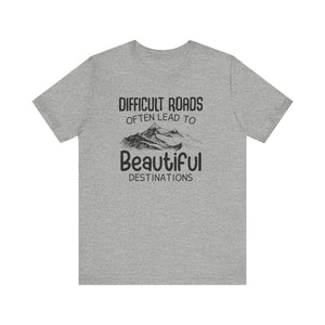 Difficult Roads Often Lead To Beautiful Destination T-shirt, Unisex Shirt, Crewneck Shirt, Short Sleeve Tee, Gift for Him, Gift for Her