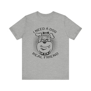 I Need A Dog Real Friend T-shirt, Dog Tshirt, Dog Lover Shirt, Unisex Shirt, Crewneck Shirt, Short Sleeve Tee, Gift for Him, Gift for Her