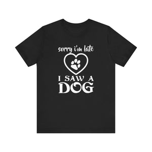 Sorry I'm Late I Saw A Dog T-shirt, Dog Lover Tshirt, Pet Shirt, Unisex Shirt, Crewneck Shirt, Short Sleeve Tee, Gift for Him, Gift for Her