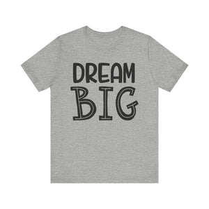 Dream Big T-shirt, Motivational Tshirt, Positive Shirt, Sayings Unisex Shirt, Crewneck Shirt, Short Sleeve Tee, Gift for Him, Gift for Her