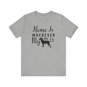 Home Is Where My Dog Is T-shirt, Dog Lover Tshirt, Animal Shirt, Unisex Shirt, Crewneck Shirt, Short Sleeve Tee, Gift for Him, Gift for Her