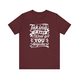 Taking It Easy Wont Get You Anywhere T-shirt, Sayings Tshirt, Unisex Shirt, Crewneck Shirt, Short Sleeve Tee, Gift for Him, Gift for Her