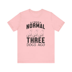 I Was Normal Three Dogs Ago T-shirt, Dog Tshirt, Animal Shirt, Unisex Shirt, Crewneck Shirt, Short Sleeve Tee, Gift for Him, Gift for Her