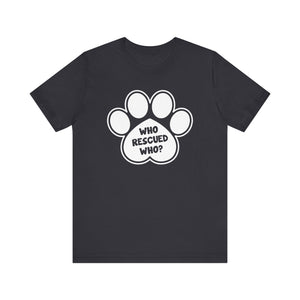 Who Rescued Who? T-shirt, Dog Paw Tshirt, Dog Lover Shirt, Animal Unisex Shirt, Crewneck Shirt, Short Sleeve Tee, Gift for Him, Gift for Her