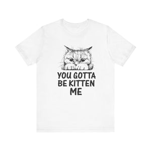 You Gotta Be Kitten Me T-shirt, Funny Cat Tshirt, Cat Mom Shirt, Unisex Shirt, Crewneck Shirt, Short Sleeve Tee, Gift for Him, Gift for Her