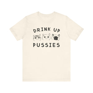 Drink Up Pussies T-shirt, Cat Lover Tshirt, Animal Shirt, Pet Unisex Shirt, Crewneck Shirt, Short Sleeve Tee, Gift for Him, Gift for Her