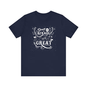 Don't Be Afraid To Be Great T-shirt, Sayings Tshirt, Positive Unisex Shirt, Crewneck Shirt, Short Sleeve Tee, Gift for Him, Gift for Her