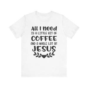 All I Need Is Little Bit Of Coffee T-shirt, Coffee Tshirt, Jesus Shirt, Crewneck Shirt, Short Sleeve Tee, Gift for Him, Gift for Her