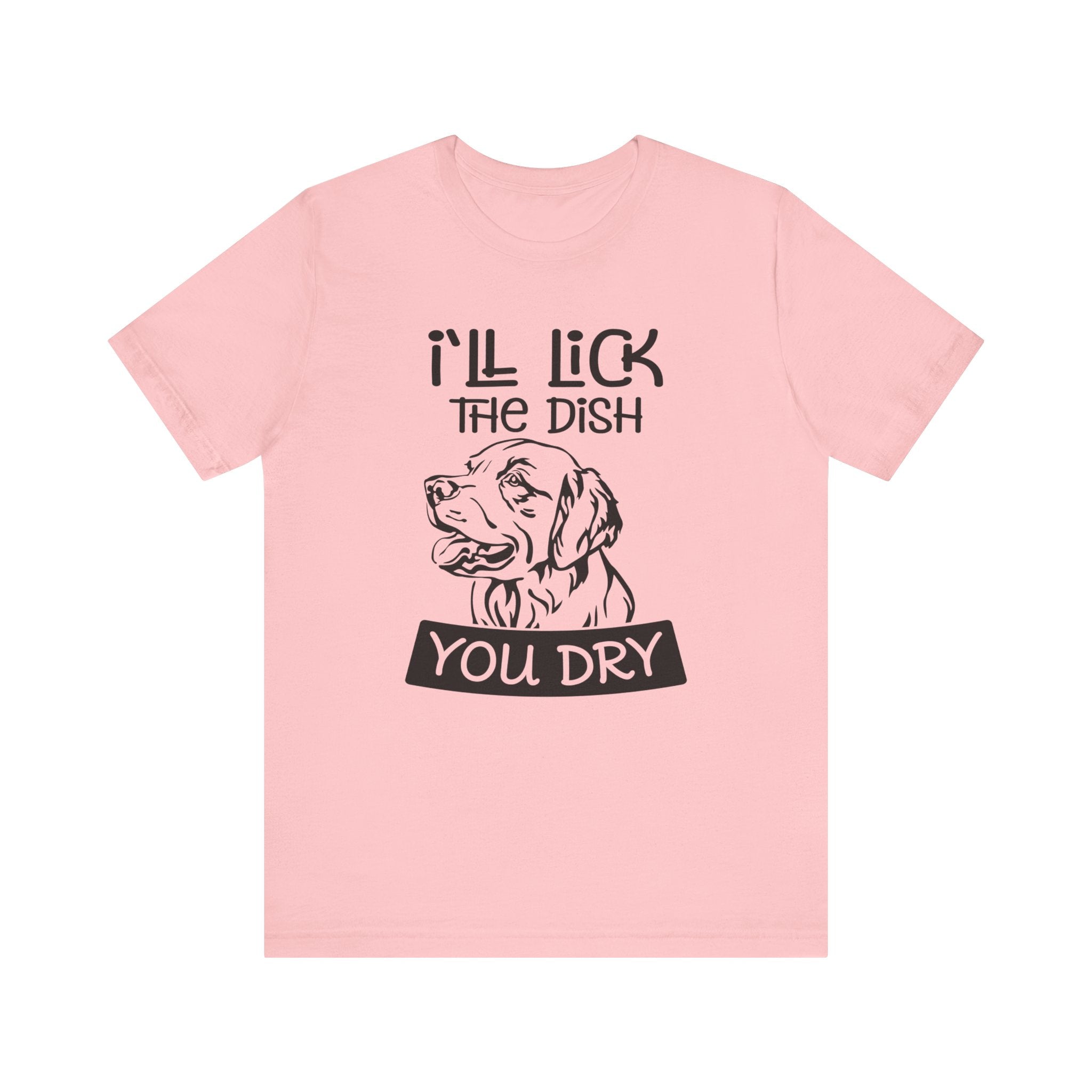 I'll Lick the Dish You Dry T-shirt, Dog Tshirt, Animal Shirt, Pet Unisex Shirt, Crewneck Shirt, Short Sleeve Tee, Gift for Him, Gift for Her