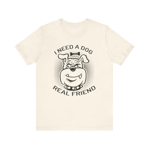 I Need A Dog Real Friend T-shirt, Dog Tshirt, Dog Lover Shirt, Unisex Shirt, Crewneck Shirt, Short Sleeve Tee, Gift for Him, Gift for Her