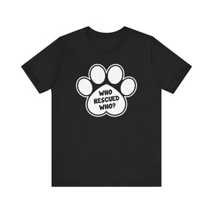 Who Rescued Who? T-shirt, Dog Paw Tshirt, Dog Lover Shirt, Animal Unisex Shirt, Crewneck Shirt, Short Sleeve Tee, Gift for Him, Gift for Her