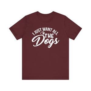 I Just Want All The Dogs T-shirt, Unisex T-shirt, Short Sleeve Tee, Dog Lover Tee, Animal Tshirt, Pet Shirt, Gift for Him, Gift for Her