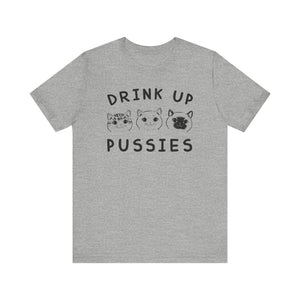 Drink Up Pussies T-shirt, Cat Lover Tshirt, Animal Shirt, Pet Unisex Shirt, Crewneck Shirt, Short Sleeve Tee, Gift for Him, Gift for Her