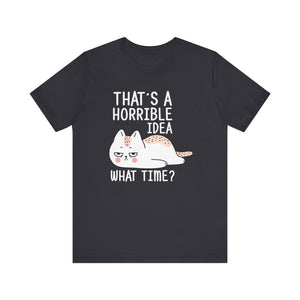 That's A Horrible Idea What Time? T-shirt, Cat Tshirt, Cat Lover Unisex Shirt, Crewneck Shirt, Short Sleeve Tee, Gift for Him, Gift for Her