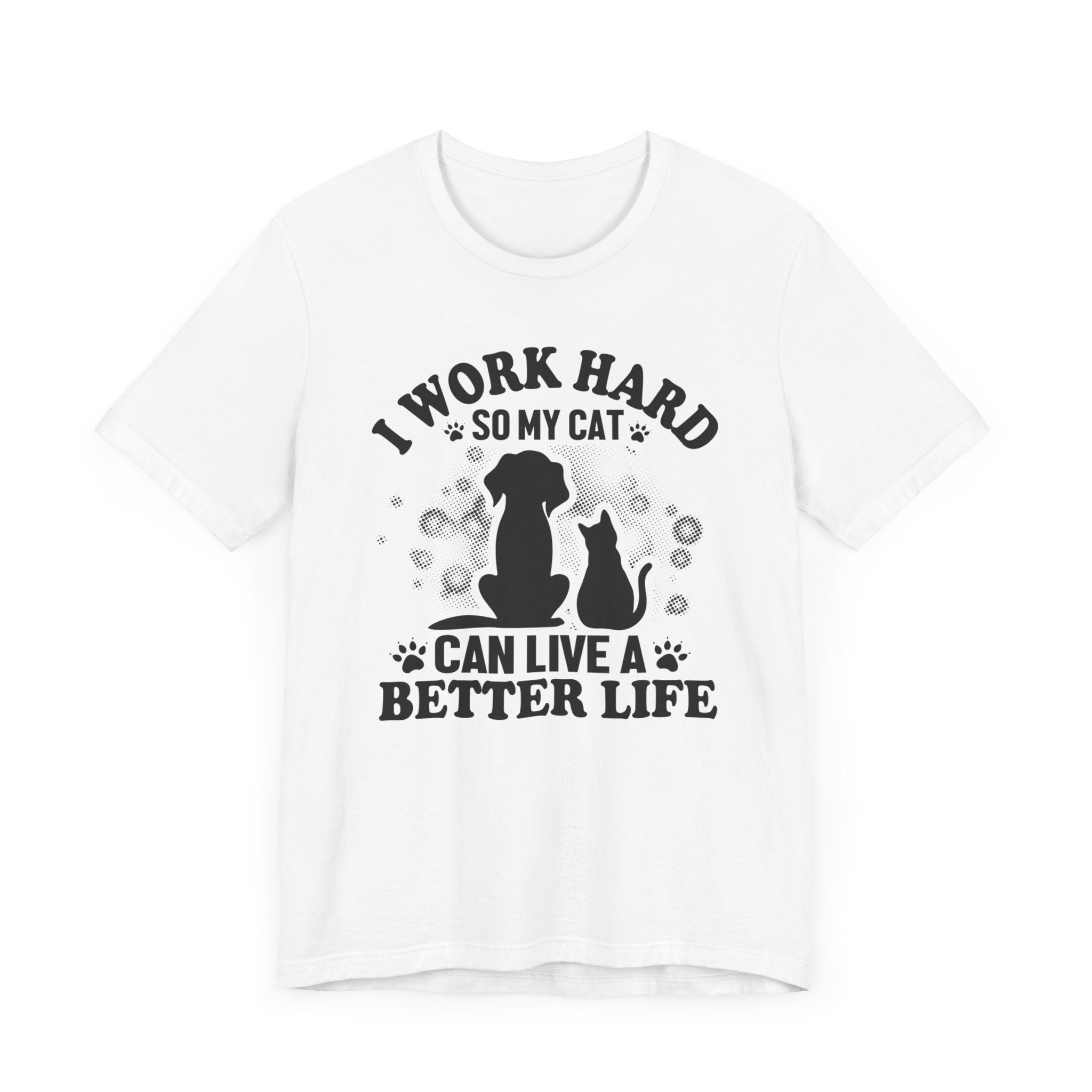 I Worked Hard So My Cat Can Live Better Life T-shirt, Cat Tshirt, Unisex Shirt, Crewneck Shirt, Short Sleeve Tee, Gift for Him, Gift for Her