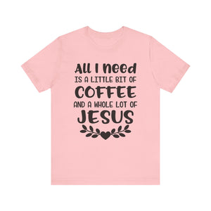 All I Need Is Little Bit Of Coffee T-shirt, Coffee Tshirt, Jesus Shirt, Crewneck Shirt, Short Sleeve Tee, Gift for Him, Gift for Her