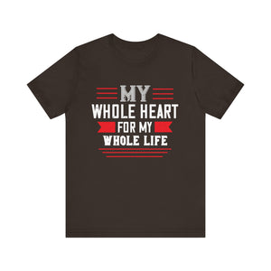 My Whole Heart, My Whole Life Tee - Love Statement Shirt - Unisex Jersey Short Sleeve Tee