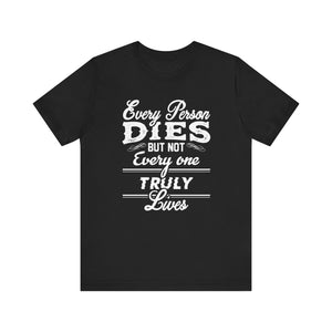 Every Person Dies But Nit Everyone Truly Lives T-shirt, Sayingd Unisex Shirt, Crewneck Shirt, Short Sleeve Tee, Gift for Him, Gift for Her