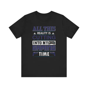 All This Reality Is Cutting Into My Gaming Time T-shirt, Game Tshirt, Gaming Unisex Shirt, Crewneck Shirt, Short Sleeve Tee, Gift for Him