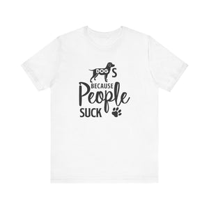 Dogs Because People Suck T-shirt, Dog Tshirt, Pet Shirt, Animal Unisex Shirt, Crewneck Shirt, Short Sleeve Tee, Gift for Him, Gift for Her