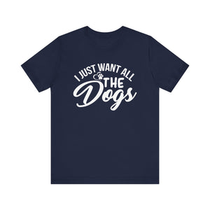 I Just Want All The Dogs T-shirt, Unisex T-shirt, Short Sleeve Tee, Dog Lover Tee, Animal Tshirt, Pet Shirt, Gift for Him, Gift for Her