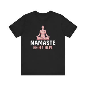 Namaste Right Here T-shirt, Yoga Tshirt, Meditation Shirt, Relax Unisex Shirt, Crewneck Shirt, Short Sleeve Tee, Gift for Him, Gift for Her