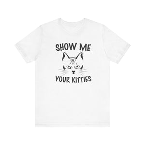 Show Me Your Kitties T-shirt, Cat Tshirt, Pet Lover Shirt, Animal Unisex Shirt, Crewneck Shirt, Short Sleeve Tee, Gift for Him, Gift for Her