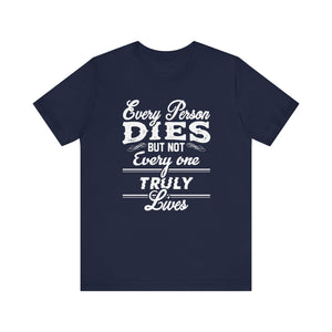 Every Person Dies But Nit Everyone Truly Lives T-shirt, Sayingd Unisex Shirt, Crewneck Shirt, Short Sleeve Tee, Gift for Him, Gift for Her