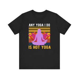 Any Yoga I Do Is Hot Yoga T-shirt, Yoga Tshirt, Yoga Day Shirt, Unisex Shirt, Crewneck Shirt, Short Sleeve Tee, Gift for Him, Gift for Her