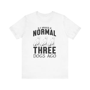 I Was Normal Three Dogs Ago T-shirt, Dog Tshirt, Animal Shirt, Unisex Shirt, Crewneck Shirt, Short Sleeve Tee, Gift for Him, Gift for Her