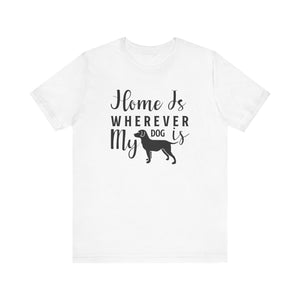 Home Is Where My Dog Is T-shirt, Dog Lover Tshirt, Animal Shirt, Unisex Shirt, Crewneck Shirt, Short Sleeve Tee, Gift for Him, Gift for Her