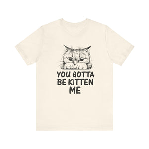 You Gotta Be Kitten Me T-shirt, Funny Cat Tshirt, Cat Mom Shirt, Unisex Shirt, Crewneck Shirt, Short Sleeve Tee, Gift for Him, Gift for Her